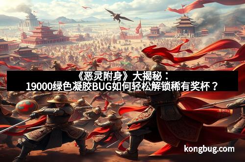 《恶灵附身》大揭秘：19000绿色凝胶BUG如何轻松解锁稀有奖杯？